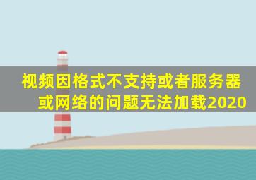 视频因格式不支持或者服务器或网络的问题无法加载2020