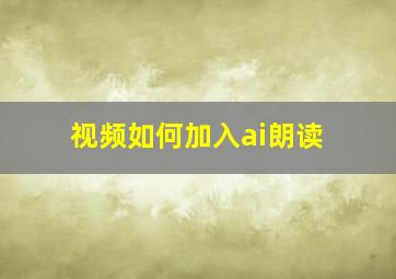 视频如何加入ai朗读