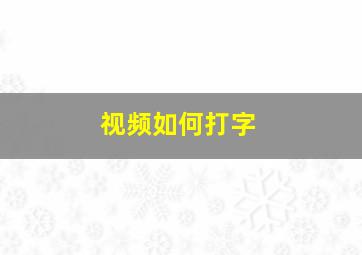 视频如何打字