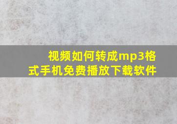 视频如何转成mp3格式手机免费播放下载软件