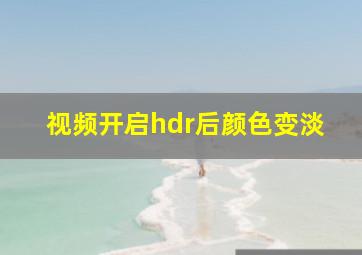 视频开启hdr后颜色变淡