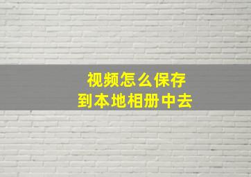 视频怎么保存到本地相册中去