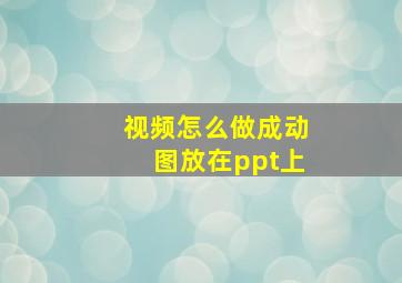 视频怎么做成动图放在ppt上