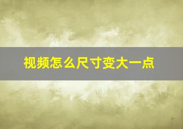 视频怎么尺寸变大一点