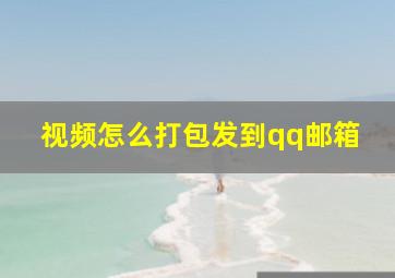 视频怎么打包发到qq邮箱