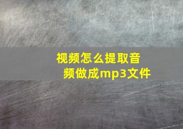 视频怎么提取音频做成mp3文件