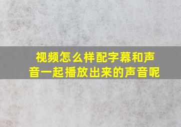 视频怎么样配字幕和声音一起播放出来的声音呢