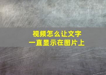 视频怎么让文字一直显示在图片上