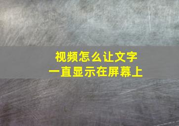 视频怎么让文字一直显示在屏幕上