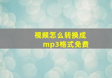 视频怎么转换成mp3格式免费