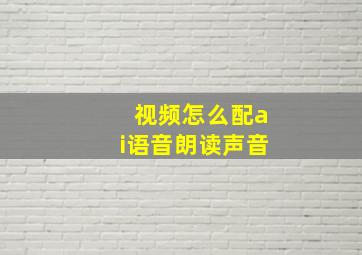 视频怎么配ai语音朗读声音