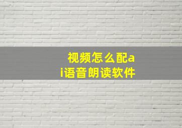 视频怎么配ai语音朗读软件