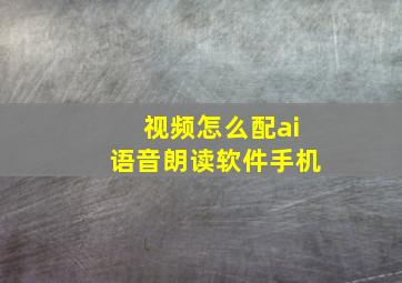 视频怎么配ai语音朗读软件手机