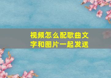 视频怎么配歌曲文字和图片一起发送