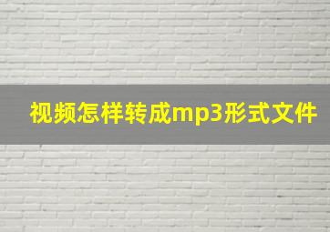 视频怎样转成mp3形式文件