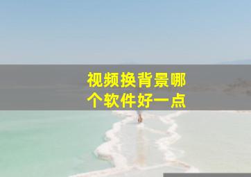 视频换背景哪个软件好一点