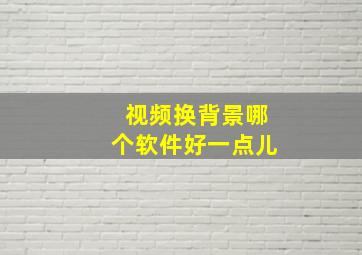 视频换背景哪个软件好一点儿