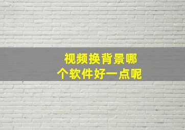 视频换背景哪个软件好一点呢