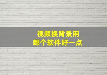 视频换背景用哪个软件好一点