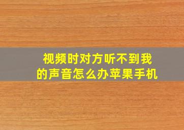 视频时对方听不到我的声音怎么办苹果手机