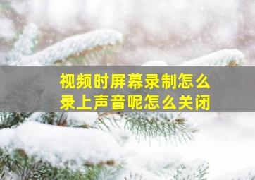 视频时屏幕录制怎么录上声音呢怎么关闭