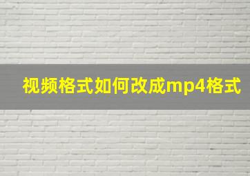 视频格式如何改成mp4格式