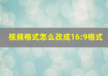 视频格式怎么改成16:9格式