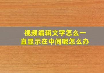 视频编辑文字怎么一直显示在中间呢怎么办