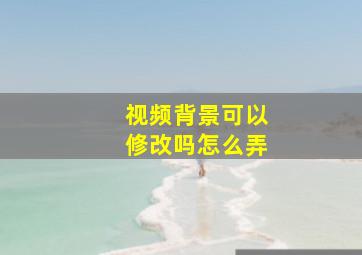 视频背景可以修改吗怎么弄