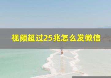 视频超过25兆怎么发微信