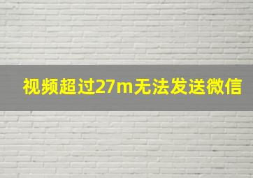 视频超过27m无法发送微信