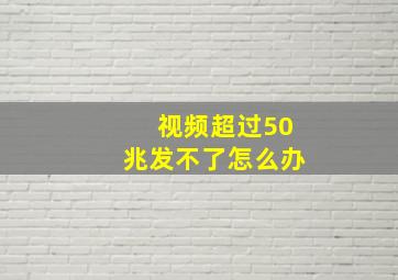 视频超过50兆发不了怎么办