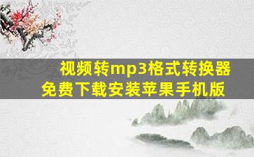 视频转mp3格式转换器免费下载安装苹果手机版