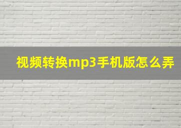 视频转换mp3手机版怎么弄