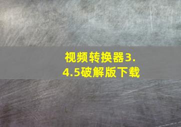 视频转换器3.4.5破解版下载