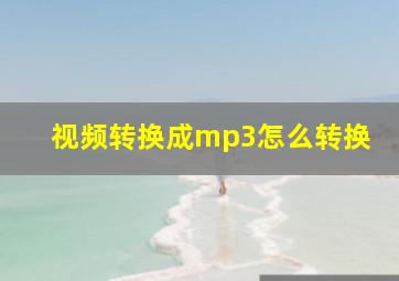 视频转换成mp3怎么转换