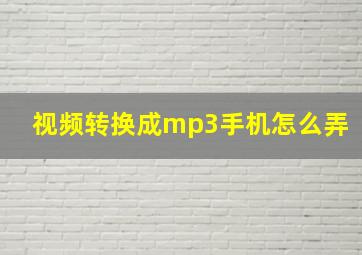 视频转换成mp3手机怎么弄