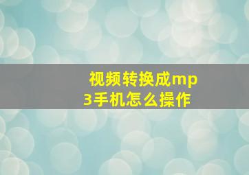 视频转换成mp3手机怎么操作