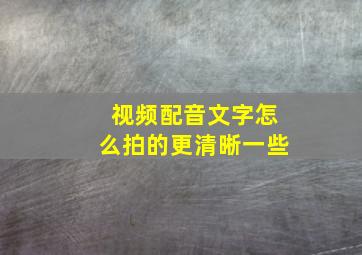 视频配音文字怎么拍的更清晰一些