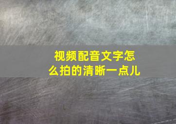 视频配音文字怎么拍的清晰一点儿