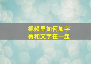 视频里如何加字幕和文字在一起