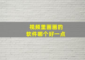 视频里画画的软件哪个好一点