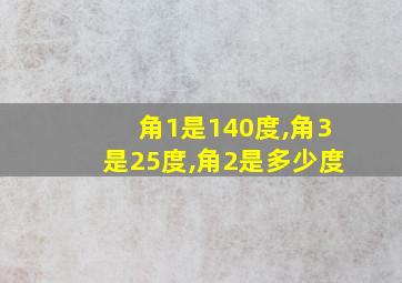 角1是140度,角3是25度,角2是多少度