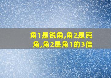 角1是锐角,角2是钝角,角2是角1的3倍