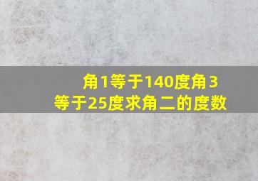 角1等于140度角3等于25度求角二的度数