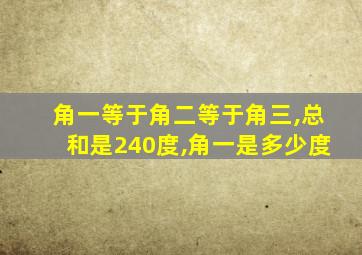 角一等于角二等于角三,总和是240度,角一是多少度