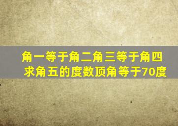 角一等于角二角三等于角四求角五的度数顶角等于70度