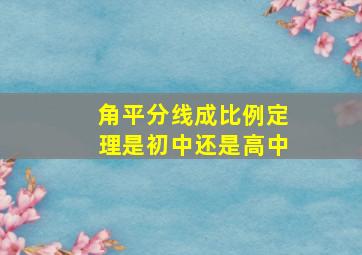 角平分线成比例定理是初中还是高中