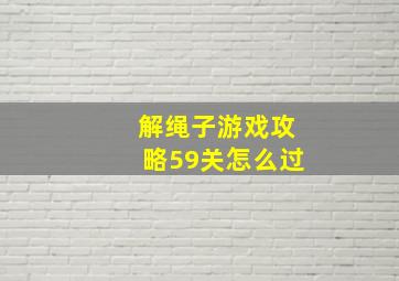 解绳子游戏攻略59关怎么过