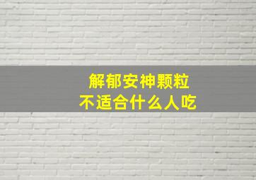 解郁安神颗粒不适合什么人吃